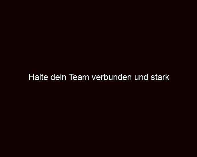 Halte Dein Team Verbunden Und Stark