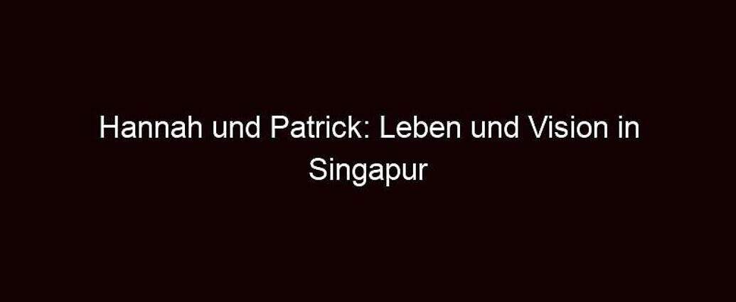 Hannah Und Patrick: Leben Und Vision In Singapur