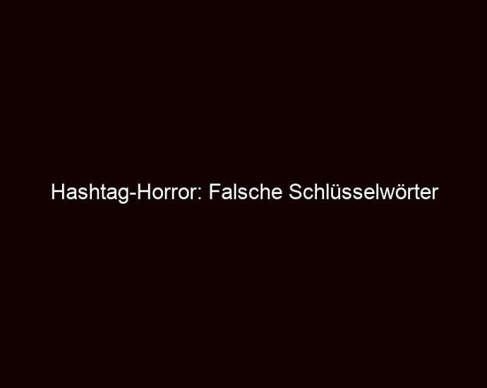 Hashtag Horror: Falsche Schlüsselwörter