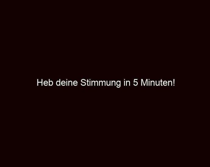 Heb Deine Stimmung In 5 Minuten!