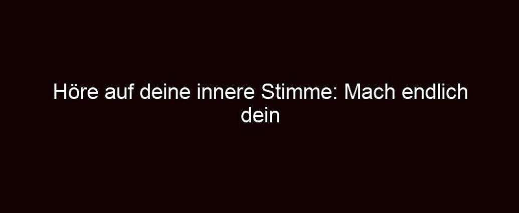 Höre Auf Deine Innere Stimme: Mach Endlich Dein Ding!