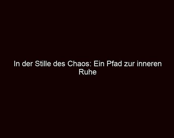 In Der Stille Des Chaos: Ein Pfad Zur Inneren Ruhe