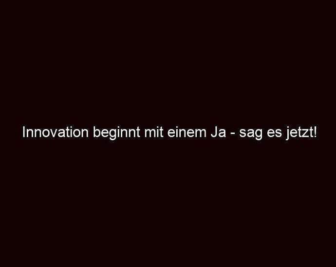 Innovation Beginnt Mit Einem Ja Sag Es Jetzt!