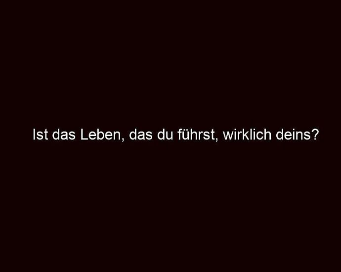 Ist Das Leben, Das Du Führst, Wirklich Deins?