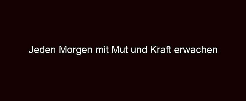 Jeden Morgen Mit Mut Und Kraft Erwachen