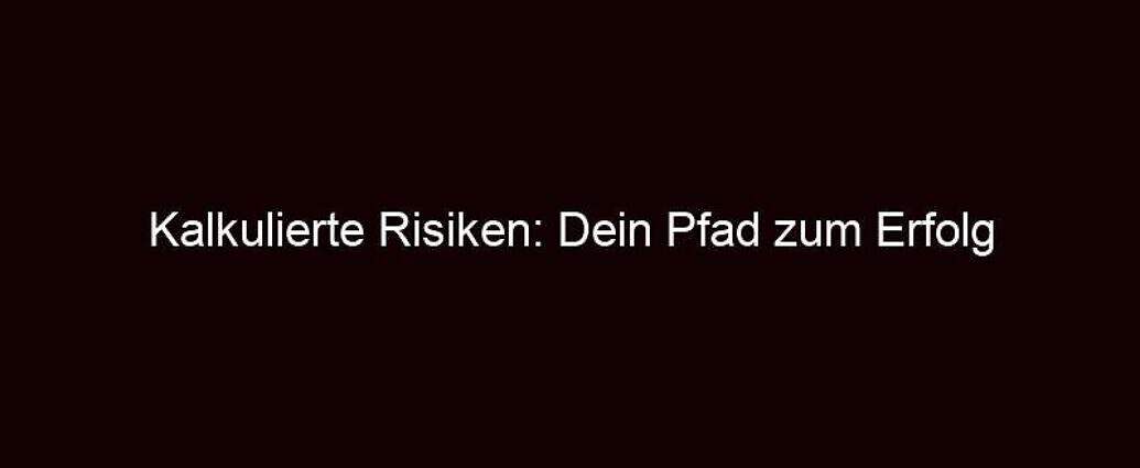 Kalkulierte Risiken: Dein Pfad Zum Erfolg