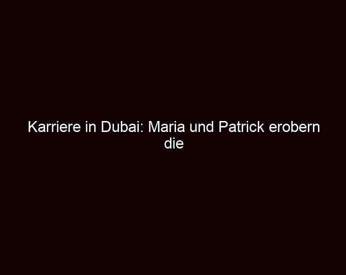 Karriere In Dubai: Maria Und Patrick Erobern Die Welt