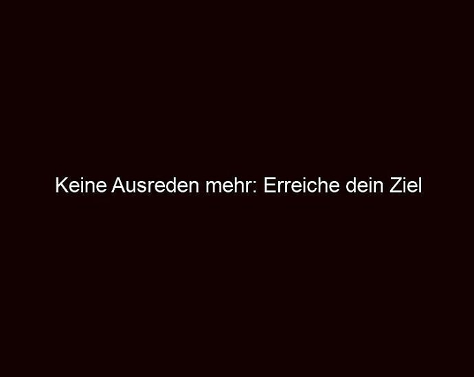 Keine Ausreden Mehr: Erreiche Dein Ziel