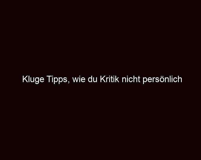 Kluge Tipps, Wie Du Kritik Nicht Persönlich Nimmst