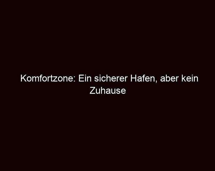 Komfortzone: Ein Sicherer Hafen, Aber Kein Zuhause