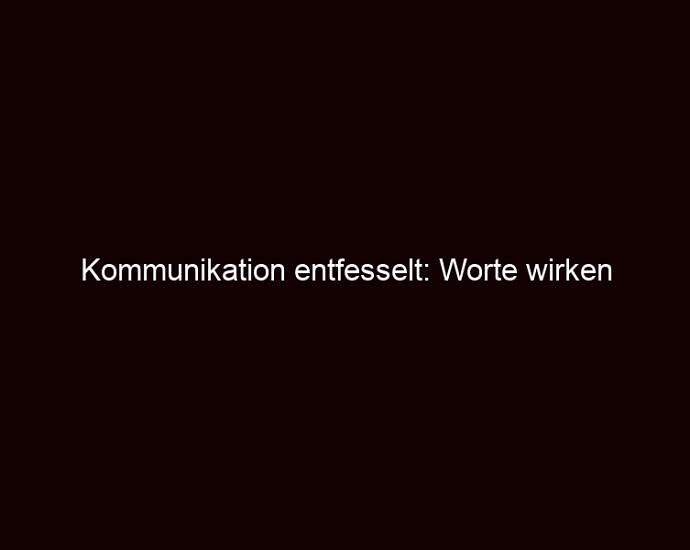 Kommunikation Entfesselt: Worte Wirken