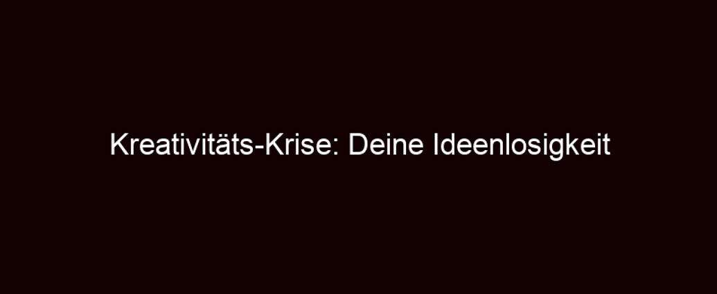 Kreativitäts Krise: Deine Ideenlosigkeit