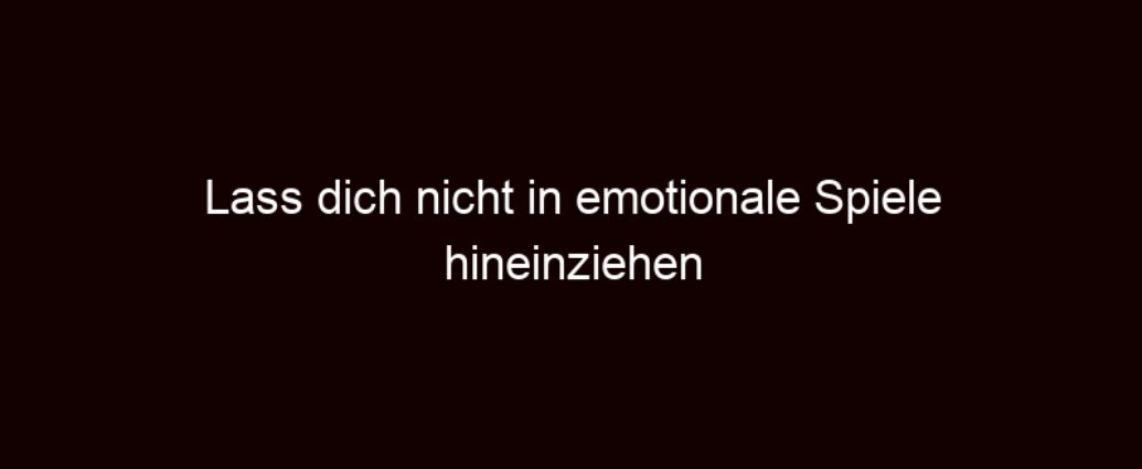 Lass Dich Nicht In Emotionale Spiele Hineinziehen