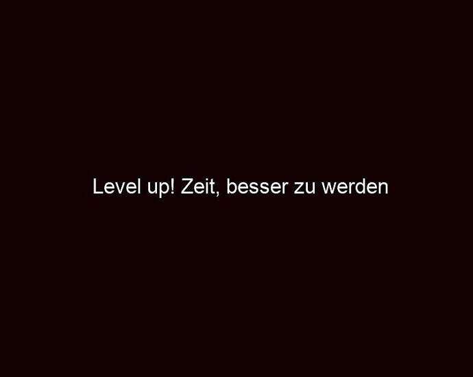 Level Up! Zeit, Besser Zu Werden