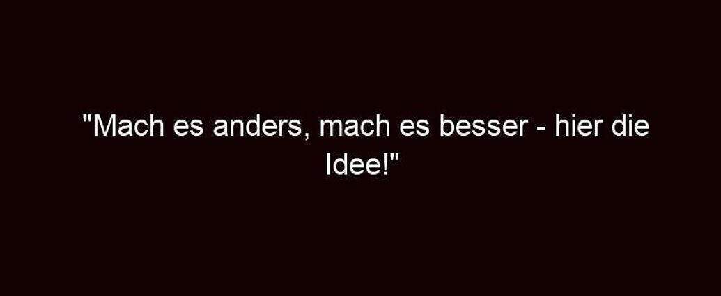 "mach Es Anders, Mach Es Besser Hier Die Idee!"