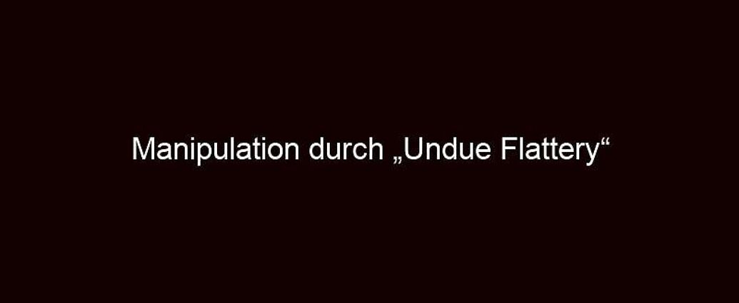 Manipulation Durch „undue Flattery“