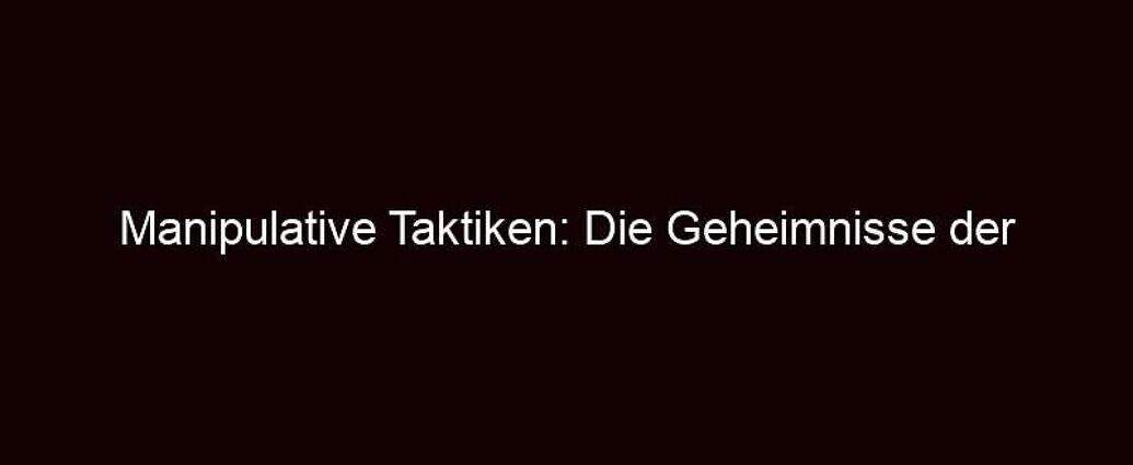 Manipulative Taktiken: Die Geheimnisse Der Psychologie