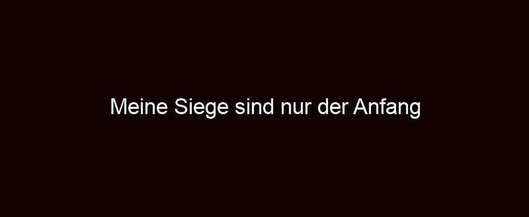 Meine Siege Sind Nur Der Anfang