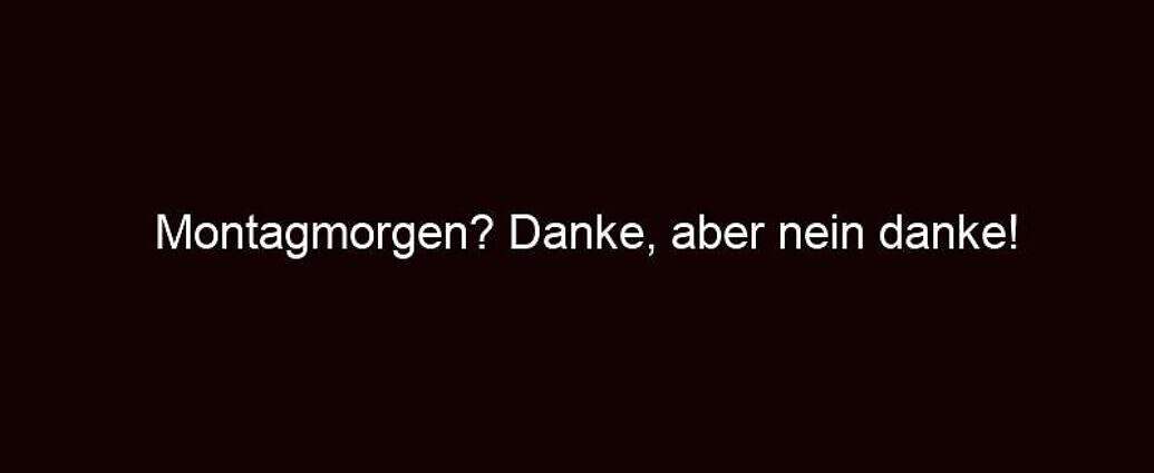 Montagmorgen? Danke, Aber Nein Danke!