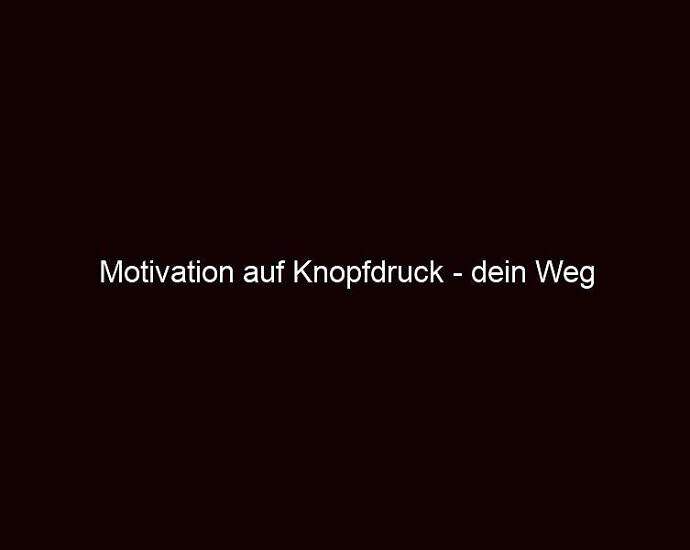 Motivation Auf Knopfdruck Dein Weg