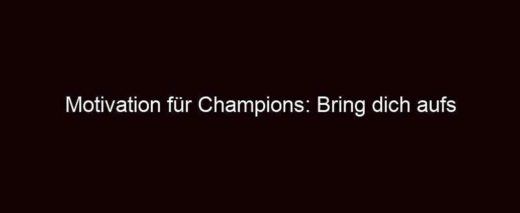 Motivation Für Champions: Bring Dich Aufs Nächste Level!