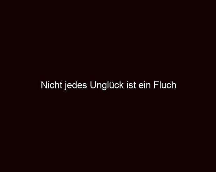 Nicht Jedes Unglück Ist Ein Fluch