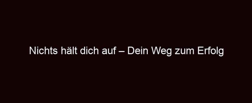 Nichts Hält Dich Auf – Dein Weg Zum Erfolg