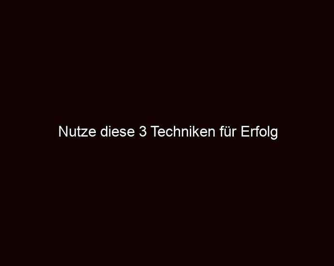 Nutze Diese 3 Techniken Für Erfolg