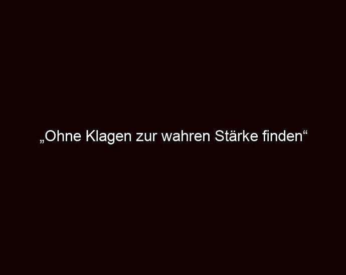 „ohne Klagen Zur Wahren Stärke Finden“