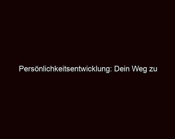 Persönlichkeitsentwicklung: Dein Weg Zu Erfüllung