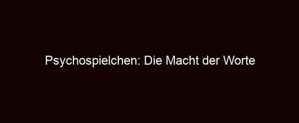 Psychospielchen: Die Macht Der Worte