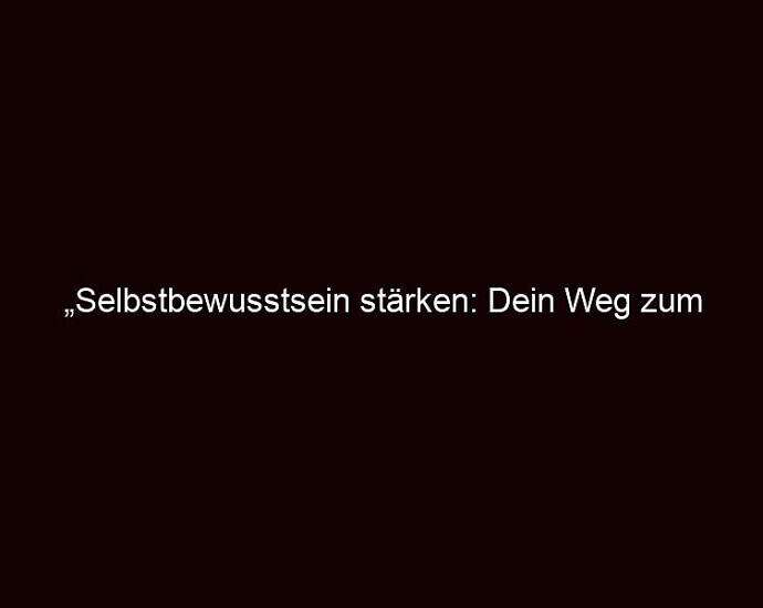 „selbstbewusstsein Stärken: Dein Weg Zum Erfolg“