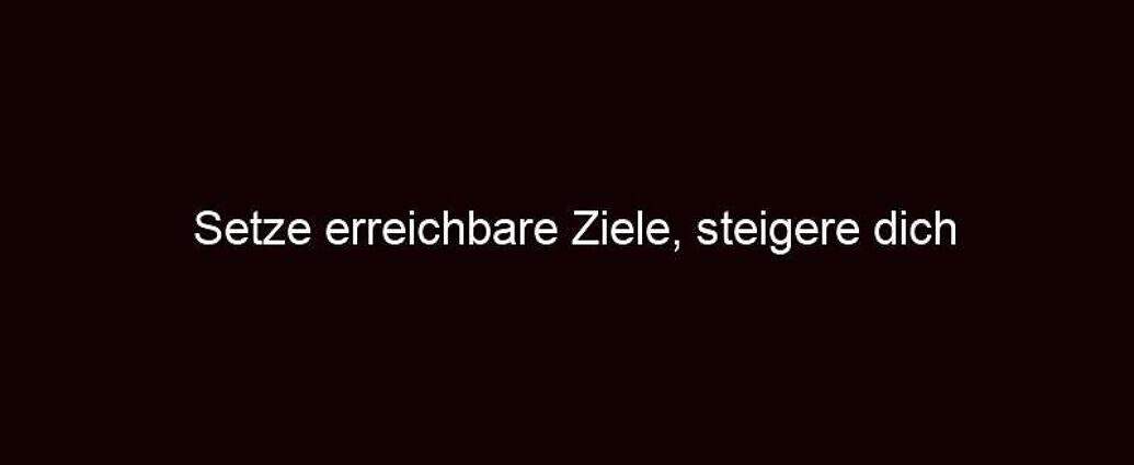 Setze Erreichbare Ziele, Steigere Dich