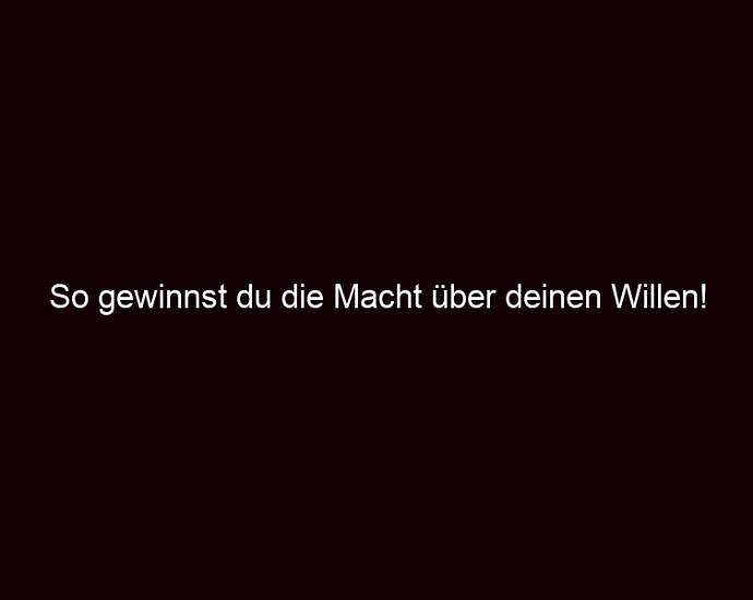 So Gewinnst Du Die Macht über Deinen Willen!