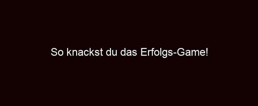 So Knackst Du Das Erfolgs Game!