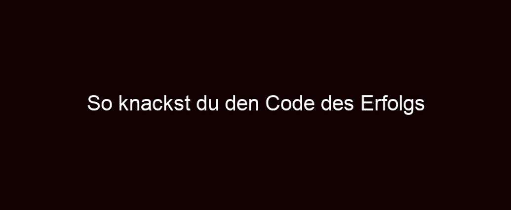 So Knackst Du Den Code Des Erfolgs