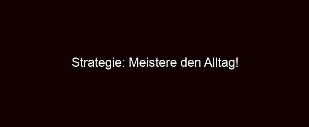 Strategie: Meistere Den Alltag!