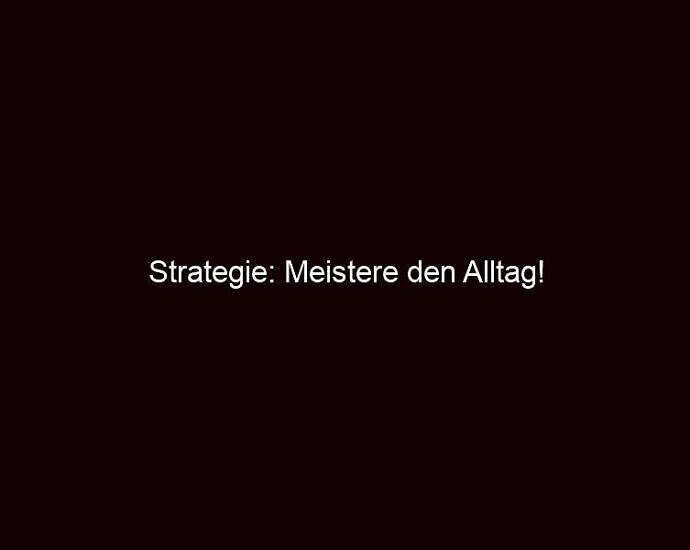 Strategie: Meistere den Alltag!