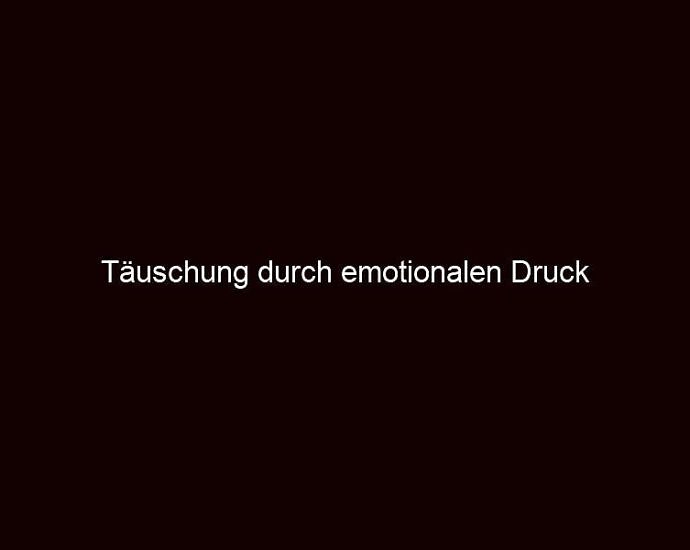 Täuschung Durch Emotionalen Druck