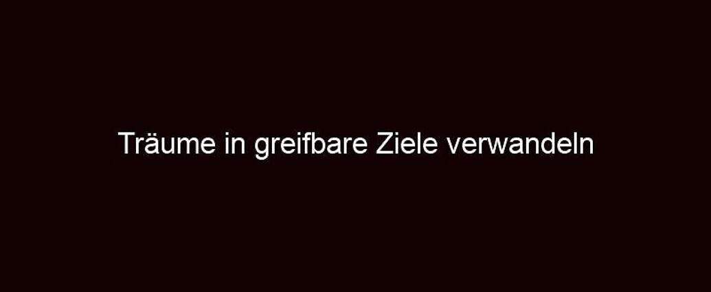 Träume In Greifbare Ziele Verwandeln