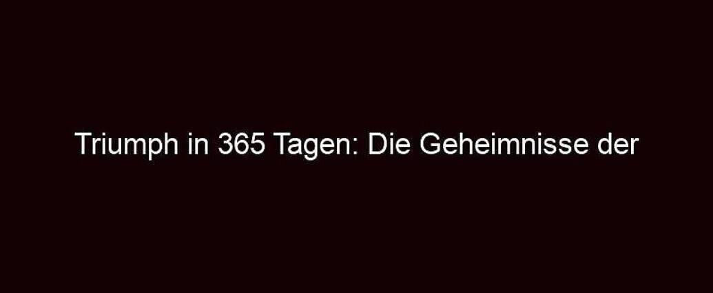 Triumph In 365 Tagen: Die Geheimnisse Der Erfolgreichen