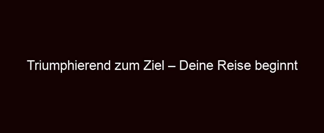 Triumphierend Zum Ziel – Deine Reise Beginnt