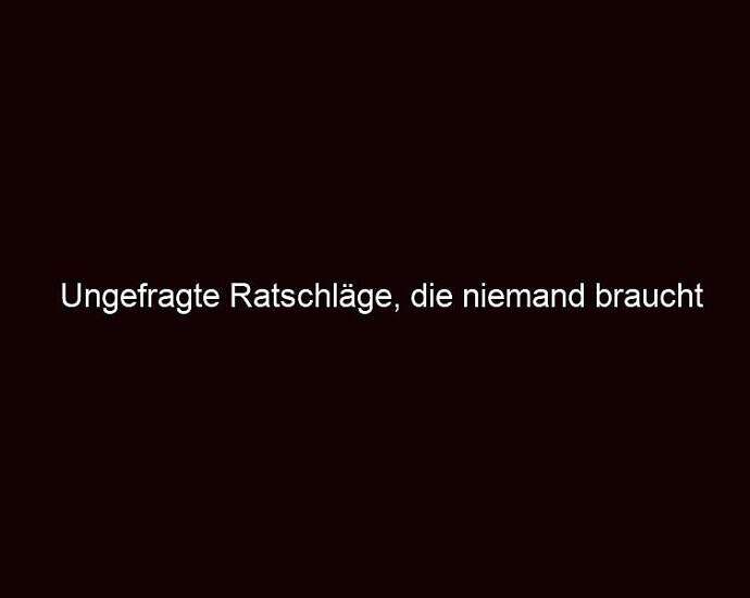 Ungefragte Ratschläge, Die Niemand Braucht