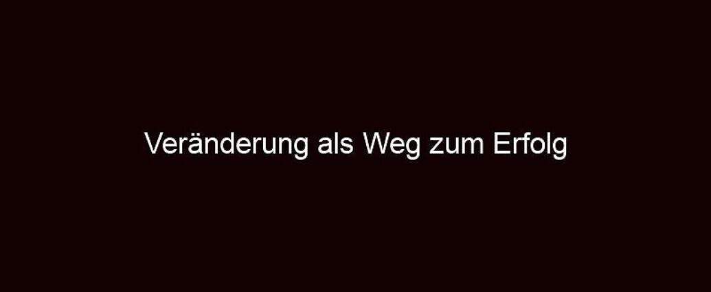 Veränderung Als Weg Zum Erfolg