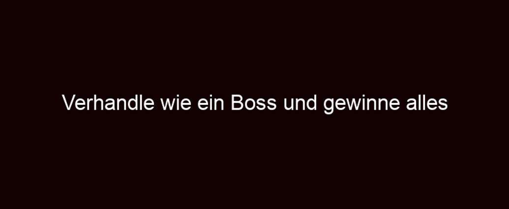 Verhandle Wie Ein Boss Und Gewinne Alles