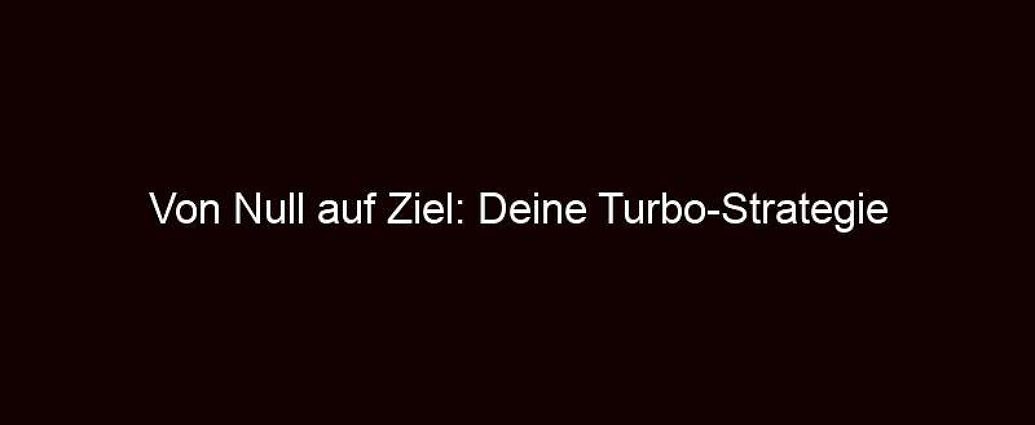 Von Null Auf Ziel: Deine Turbo Strategie