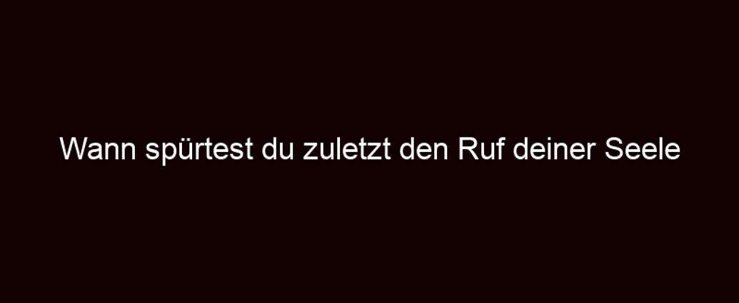 Wann Spürtest Du Zuletzt Den Ruf Deiner Seele Nach Abenteuer?