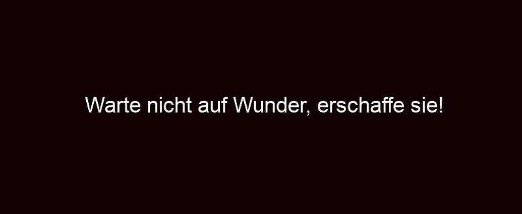 Warte Nicht Auf Wunder, Erschaffe Sie!