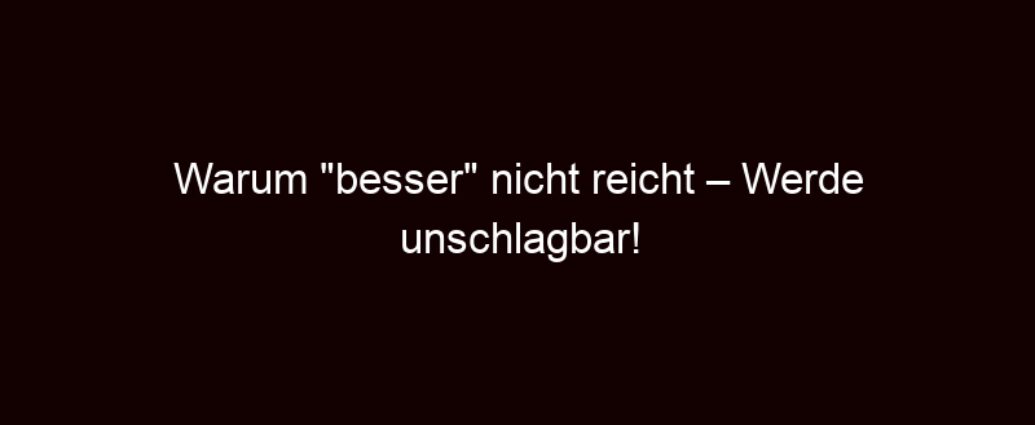 Warum "besser" Nicht Reicht – Werde Unschlagbar!