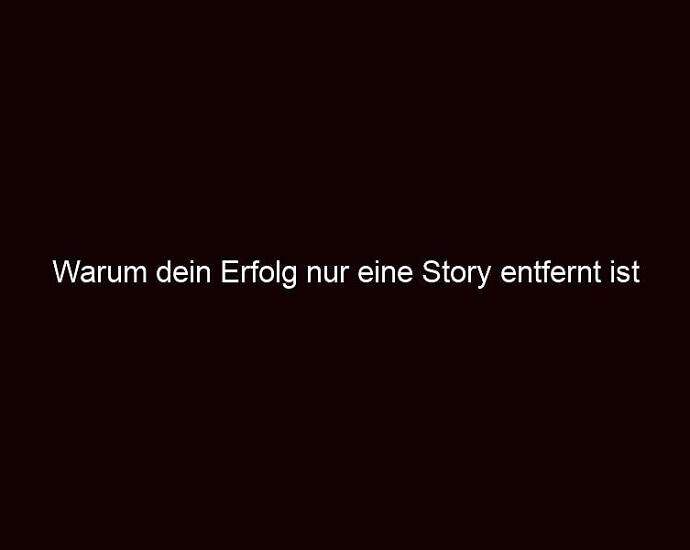 Warum Dein Erfolg Nur Eine Story Entfernt Ist